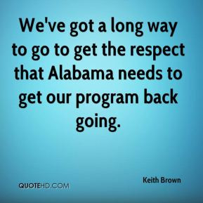 We've got a long way to go to get the respect that Alabama needs to ...