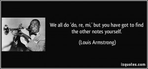 ... but you have got to find the other notes yourself. - Louis Armstrong