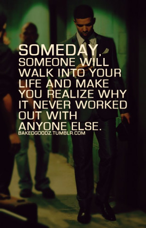 Someday someone will walk into your life and make you realize why it ...