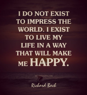 do-not-exist-to-impress-the-world-i-exist-to-live-my-life-in-a-way ...