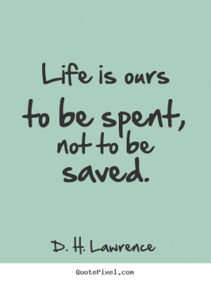 Life is ours to be spent, not to be saved. - D. H. Lawrence. View more ...