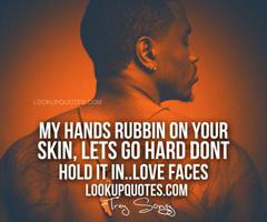 My hands rubbin on your skin, let's go hard don't hold it in love ..