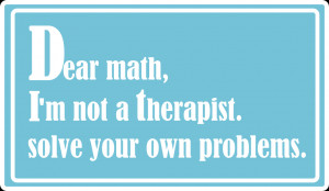 Dear math, I'm not a therapist. Solve your own problems.