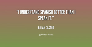 quote-Julian-Castro-i-understand-spanish-better-than-i-speak-152853 ...