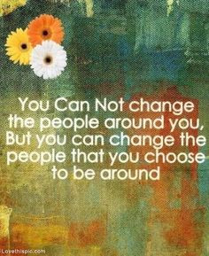 You can change the people you choose to be around More
