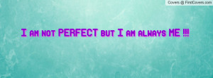 am not PERFECT but I am always ME Profile Facebook Covers