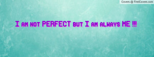 am not PERFECT but I am always ME Profile Facebook Covers