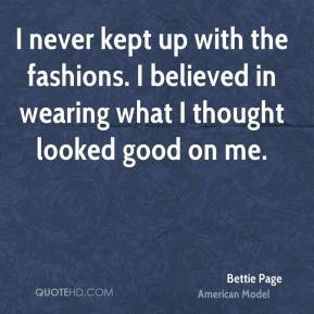 Bettie Page - I never kept up with the fashions. I believed in wearing ...