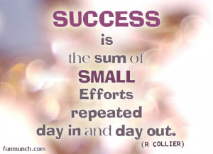 Success Is The Sum Of Small Efforts Repeated Day In And Day Out.