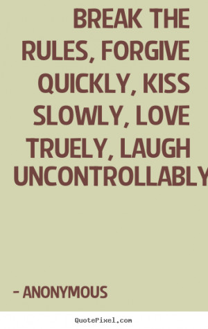 Anonymous picture quotes - Break the rules, forgive quickly, kiss ...