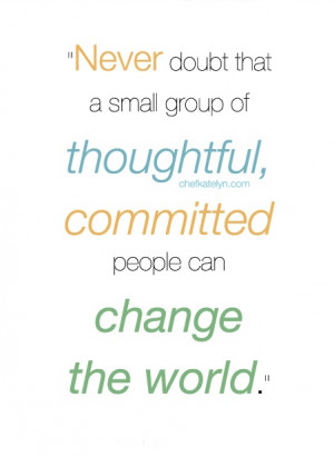 NEVER doubt that a small group of thoughtful, committed people can ...