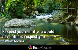 Respect yourself if you would have others respect you. - Baltasar ...