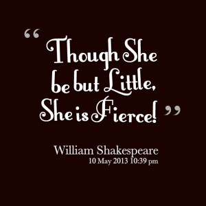 Quotes Picture: though she be but little, she is fierce!