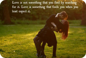 ... for it. Love is something that finds you when you least expect it