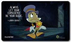 Always let your conscience be your guide. ~ Jiminy Cricket