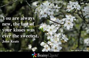You are always new, the last of your kisses was ever the sweetest.