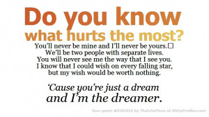 Do you know what hurts the most? You’ll never be mine and I’ll ...