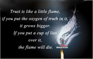 Trust Is Like A Little Flame If You Put The Oxygen Of Truth In It ...