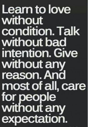 to love without condition. Talk without bad intention. Give without ...