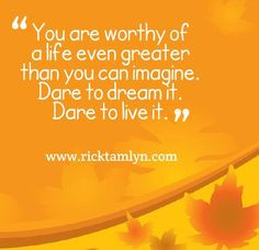 ... it. Dare to live it. ~ Rick Tamlyn #Quotes #worthiness #abundance More