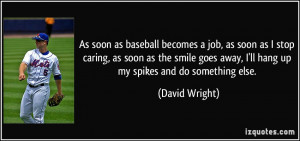 As soon as baseball becomes a job, as soon as I stop caring, as soon ...