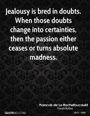 Jealousy is bred in doubts. When those doubts change into certainties ...