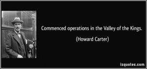 Commenced operations in the Valley of the Kings. - Howard Carter