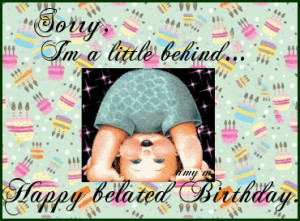 ... from birthday quotes sorry i am little behind happy belated birthday
