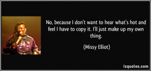 ... feel I have to copy it. I'll just make up my own thing. - Missy Elliot