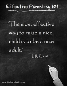 The most effective way to raise a nice child is to be a nice adult ...