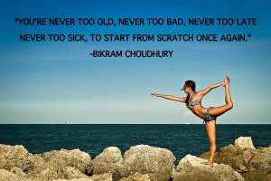 You're never too old, never too bad, never too late, never too sick to ...