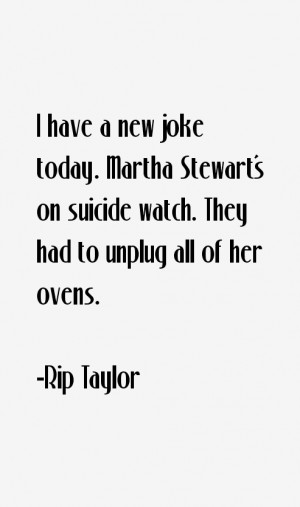 have a new joke today. Martha Stewart's on suicide watch. They had ...