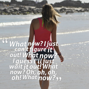 Quotes Picture: what now? i just can't figure it out! what now? i ...