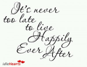 It's Never too late to live happily ever after.