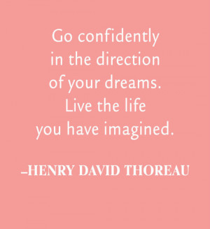 Go confidently in the direction of your dreams. Live the life you have ...