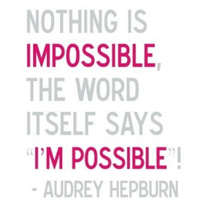 Nothing is Impossible, the word itself says I'M POSSIBLE - Audrey ...