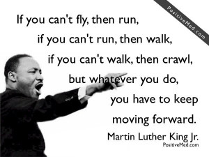 you can t walk then crawl but whatever you do you have to keep moving ...