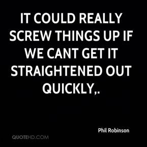 Phil Robinson - It could really screw things up if we cant get it ...