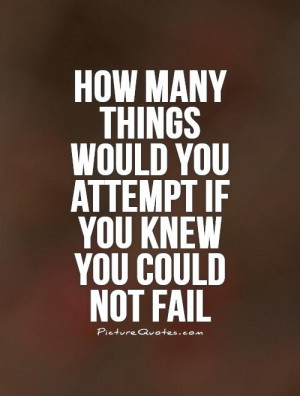 How many things would you attempt if you knew you could not fail ...