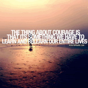 the-thing-about-courage-is-that-its-something-we-have-to-learn-and ...