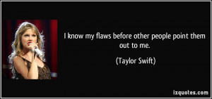 ... know my flaws before other people point them out to me. - Taylor Swift