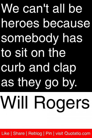 Will Rogers - We can't all be heroes because somebody has to sit on ...