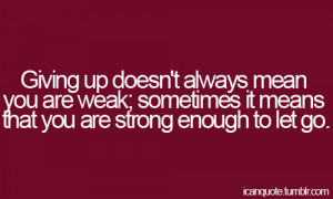 ... you are weak. Sometimes it means that you are strong enough to let go