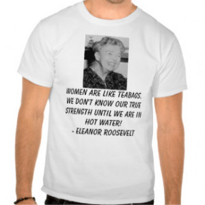 Eleanor_Roosevelt, Women are like teabags. We d... Shirts