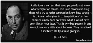 ... . They have lived a sheltered life by always giving in. - C. S. Lewis