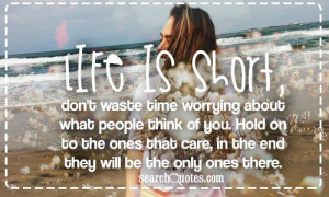 Life is short, don't waste time worrying about what people think of ...