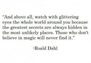 And above all, watch with glittering eyes the whole world around you ...