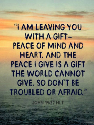 Peace I leave with you; my peace I give to you. Not as the world ...