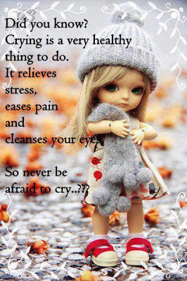 Did you know? Crying is a very healthy thing to do. It relieves stress ...