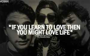 If you learn to love then you might love life.